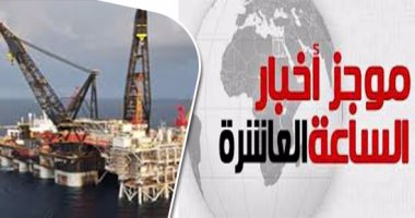 موجز أخبار الـ10.. بدء إنتاج حقل ظهر فى أكتوبر بطاقة 350 مليون قدم غاز يوميا