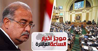 موجز الساعة 10.. البرلمان يصوت غدا على التعديل الوزارى 