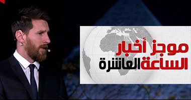 موجز العاشرة.. ميسي فى زيارة تاريخية للقاهرة للمشاركة بحملة السياحة العلاجية