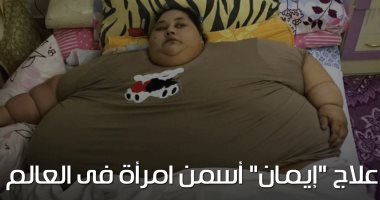 شاهد فى دقيقة.. علاج "إيمان" أسمن امرأة فى العالم.. أول الغيث فقدان 40 كيلو