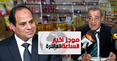 موجز 10.. زيادة المبالغ المخصصة للدعم فى ملامح خطة التموين المقدمة للرئيس