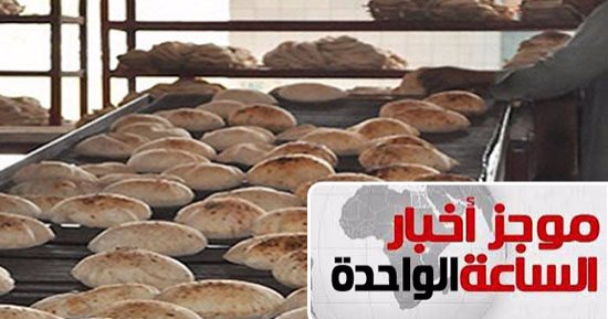 موجز أخبار مصر للساعة 1 ظهرا .. حملات مكبرة على المخابز لضبط المخالفين