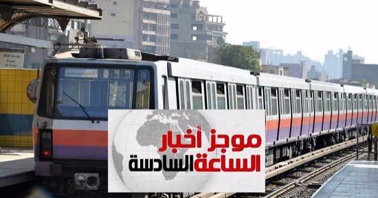 موجز أخبار مصر للساعة 6.. زيادة سعر تذكرة المترو لجنيهين بداية من غد الجمعة