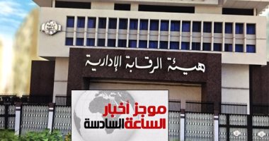 موجز أخبار مصر للساعة 6.. الرقابة الإدارية تضبط متهمين فى قضايا فساد ورشوة