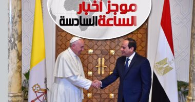 موجز أخبار 6.. الرئيس السيسي لـ"البابا فرانسيس": أرحب بكم فى أرض مصر الطيبة