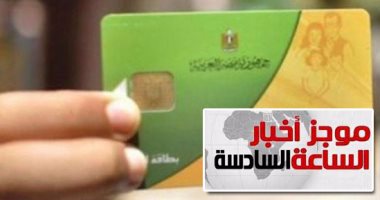 موجز أخبار الساعة 6.. منحة حكومية لبطاقات التموين بمليار جنيه بمناسبة رمضان