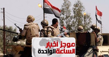 موجز أخبار الساعة 1.. مقتل 4 تكفيريين شديدى الخطورة فى وسط سيناء