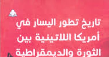 "تاريخ تطور اليسار فى أمريكا اللاتينية" أحدث إصدارات هيئة الكتاب