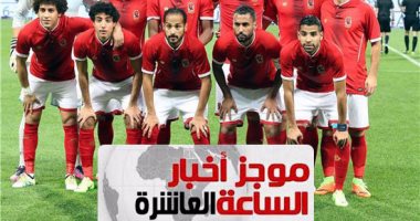 موجز العاشرة.. الأهلى يفوز خارج أرضه والزمالك يتعادل فى دورى أبطال أفريقيا