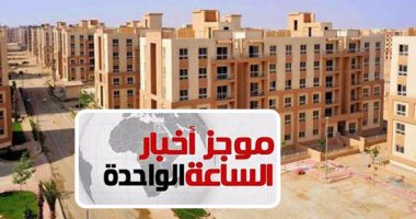 موجز أخبار الساعة 1 ظهرا .. مهلة إضافية 3 أشهر لسداد مستحقات وحدات المدن الجديدة