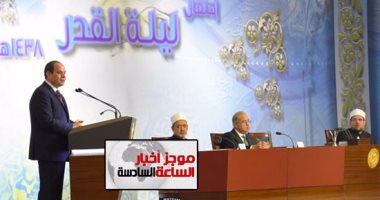 موجز أخبار السادسة مساء.. السيسي فى احتفالية ليلة القدر: أمن مصر خط أحمر