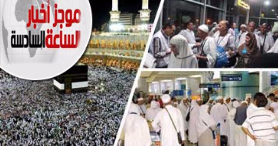 موجز أخبار الساعة 6.. سفر أولى رحلات الحج البرى 16 أغسطس