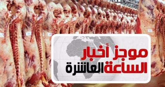 موجز أخبار العاشرة.. الحكومة: لا تأجيل للدراسة.. وأسعار اللحوم كما هى قبل العيد