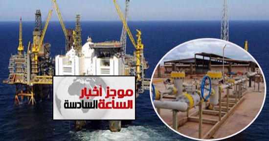موجز أخبار 6.. روسنفت تعلن زيادة 25% فى إنتاج حقل ظهر للغاز الطبيعى