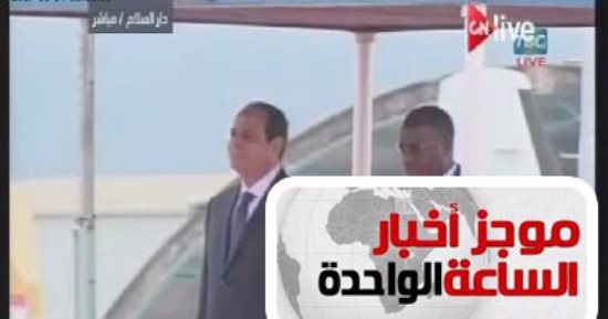 موجز أخبار مصر للساعة1ظهرا .. الرئيس السيسي يصل تنزانيا فى مستهل جولة إفريقية