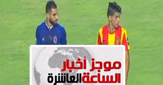 موجز أخبار الـ10.. الأهلى يطيح بالترجى فى رادس ويتأهل لنصف نهائى دورى الأبطال