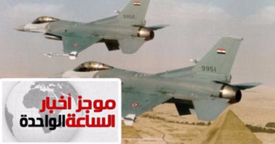 موجز 1ظهرا.. القوات الجوية تحبط محاولة اختراق للحدود الغربية وتدمر10 سيارات