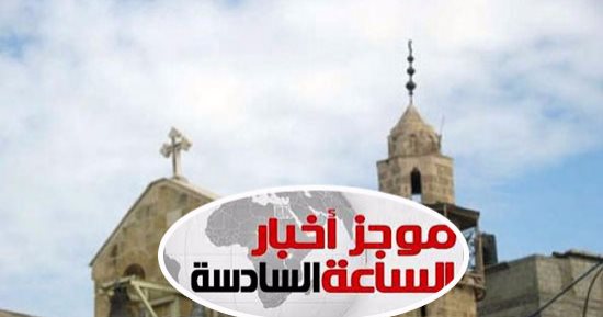 موجز أخبار الـ6..مسجد وكنيسة على مساحة 126 ألف متر بالعاصمة الإدارية الجديدة