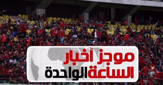 موجز أخبار مصر للساعة 1 ظهرا .. الأمن يوافق على حضور 60 ألف مشجع نهائى أفريقيا