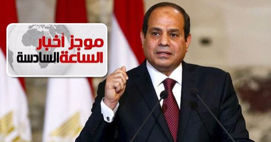موجز أخبار الساعة 6.. السيسي يوجه بتنفيذ توصيات منتدى شباب العالم