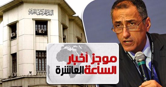 موجز أخبار 10.. البنك المركزى يقرر خفض أسعار الفائدة 1% على الإيداع والإقراض