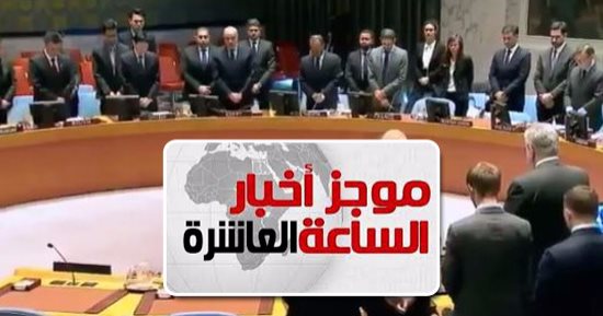 موجز أخبار 10 مساء.. مجلس الأمن يقف دقيقة حدادا على شهداء حادث الروضة