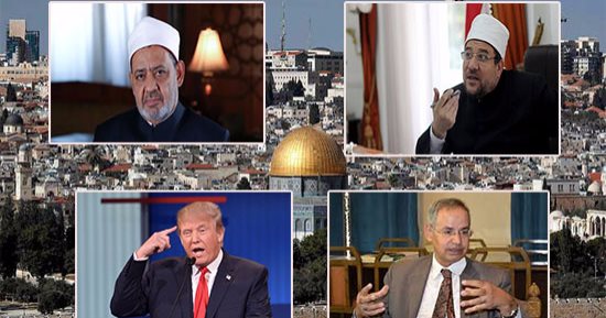 الرموز الدينية تنتفض ضد نقل السفارة الأمريكية للقدس.. شيخ الأزهر: يفتح أبواب جهنم على الغرب قبل الشرق.. وزير الأوقاف: يغذى الإرهاب.. عضو هيئة كبار العلماء: الأمة كلها ضد القرار.. والشحات الجندى: وعد بلفور جديد