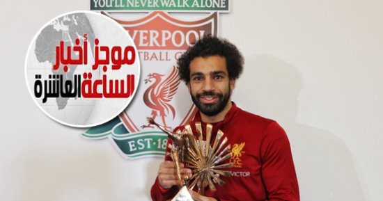 موجز أخبار مصر للساعة 10.. محمد صلاح أفضل لاعب فى أفريقيا 2017