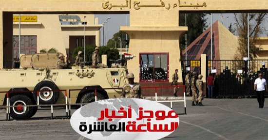 موجز أخبار الـ10.. فتح معبر رفح فى الاتجاهين من السبت المقبل حتى الثلاثاء
