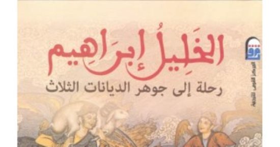 قرأت لك.. الخليل إبراهيم.. من هو أبو الأنبياء فى التاريخ؟ 
