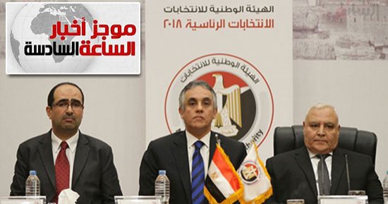 موجز أخبار الساعة 6.. انتخابات الرئاسة بالداخل تبدأ 26 مارس والنتيجة 2 أبريل