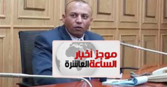 موجز 10 مساء..مصادر:القبض على محافظ المنوفية لتخصيصه أرضا لرجل أعمال