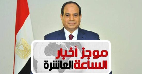 موجز 10 مساء.. أول توكيل من "برلمانية النور" لدعم السيسى بانتخابات الرئاسة