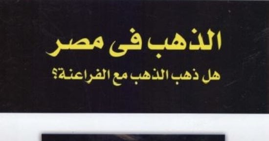 قرأت لك.. الذهب فى مصر.. هل ذهبت الثروة مع المصريين القدماء؟