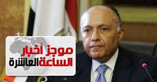 موجز الساعة 10.. مصر وتونس والجزائر يرفضون التدخل الأجنبى فى الشأن الليبى