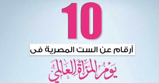 إنفوجراف.. 10 أرقام عن الست المصرية فى اليوم العالمى للمرأة 