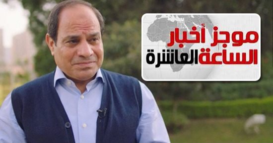 موجز أخبار 10.. رسائل السيسى الهامة فى حوار "شعب ورئيس"