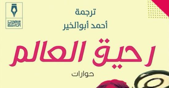 قرأت لك.. كتاب "رحيق العالم" رحلة فى عوالم كبار المثقفين العالميين