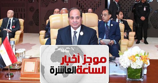 موجز 10 مساء.. نشاط مكثف للرئيس على هامش القمة العربية بالسعودية
