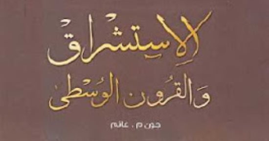 قرأت لك.. الاستشراق والقرون الوسطى.. العرب وأوروبا عين فى الجنة وعين فى النار 