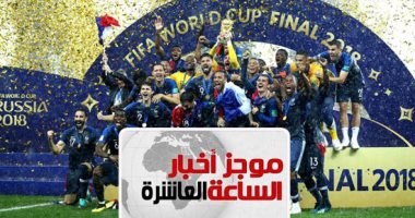 موجز أخبار الساعة 10 مساء.. فرنسا بطل العالم 2018