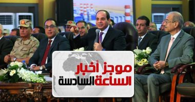 موجز 6.. السيسى: ما حققناه فى الكهرباء والطاقة "خيال".. ولا نعرف أنصاف الحلول