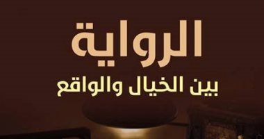 "الرواية بين الخيال والواقع".. كتاب يتناول أصول الفن الروائى ووظائف تخلت عنها