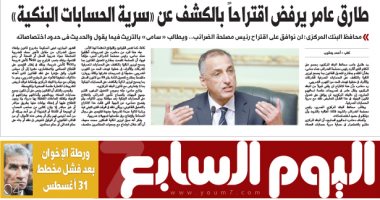 "اليوم السابع" تنشر سبب رفض طارق عامر الكشف عن سرية الحسابات البنكية بعدد الغد