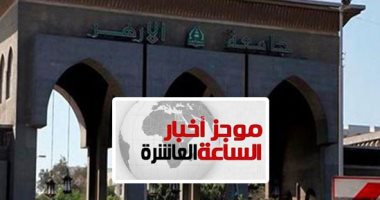 موجز أخبار 10 مساء.. إعلان نتيجة تنسيق الكليات بجامعة الأزهر غدا