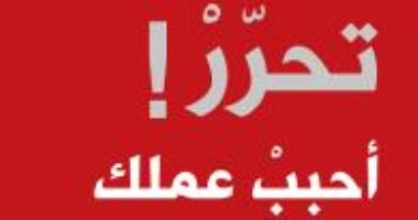 قرأت لك.. تحرر.. أحبب عملك أحبب حياتك.. وسوف تنجح