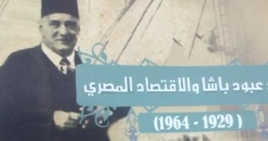 قرأت لك.. عبود باشا.. سيرة أشهر اقتصادى مصرى فى القرن العشرين