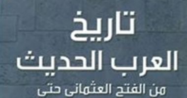 قرأت لك.. "تاريخ العرب الحديث" يرصد مراحل حاسمة منذ القرن الـ 16