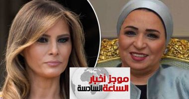 موجز أخبار الساعة 6.. انتصار السيسي ترحب بميلانيا ترامب فى زيارتها لمصر غدا
