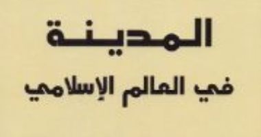 قرأت لك.. المدينة فى العالم الإسلامى.. حكاية  52 مدينة صنعت تاريخ المسلمين